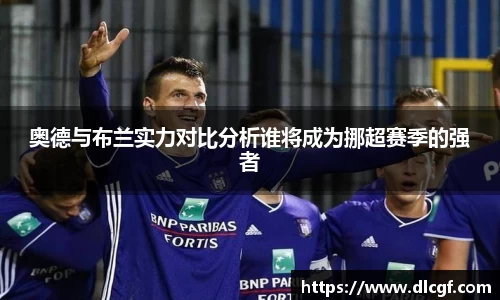 奥德与布兰实力对比分析谁将成为挪超赛季的强者